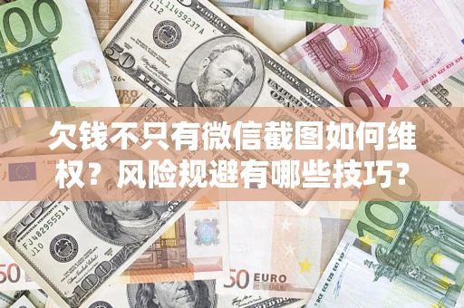 武汉欠钱不只有微信截图如何维权？风险规避有哪些技巧？