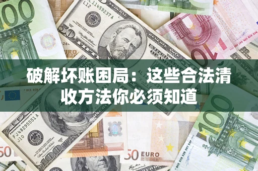 武汉破解坏账困局：这些合法清收方法你必须知道