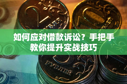 武汉如何应对借款诉讼？手把手教你提升实战技巧