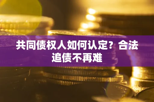 武汉共同债权人如何认定？合法追债不再难