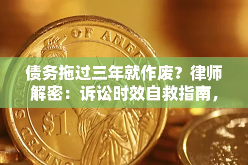 武汉债务拖过三年就作废?律师解密:诉讼时效自救指南,过期也能追回欠款 武汉债务拖过三年就作废?律师解密:诉讼时效自救指南,过期也能追回欠款