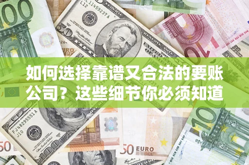 武汉如何选择靠谱又合法的要账公司？这些细节你必须知道