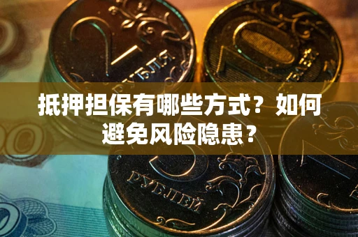 武汉抵押担保有哪些方式？如何避免风险隐患？
