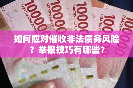 武汉如何应对催收非法债务风险？举报技巧有哪些？