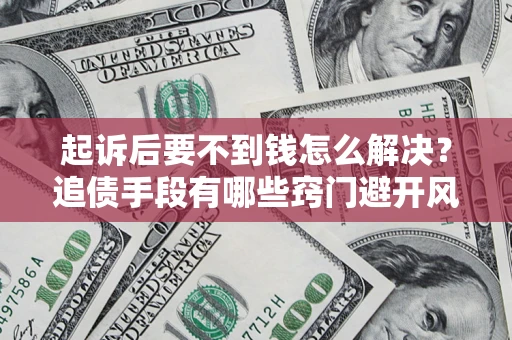 武汉起诉后要不到钱怎么解决？追债手段有哪些窍门避开风险？