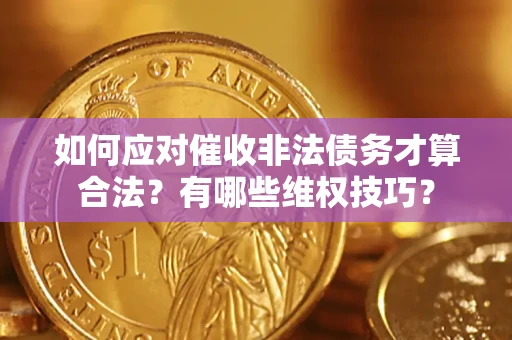 武汉如何应对催收非法债务才算合法？有哪些维权技巧？