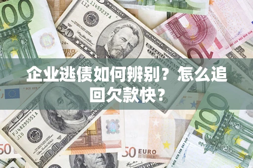 武汉企业逃债如何辨别？怎么追回欠款快？
