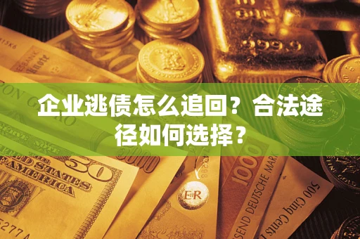 武汉企业逃债怎么追回？合法途径如何选择？