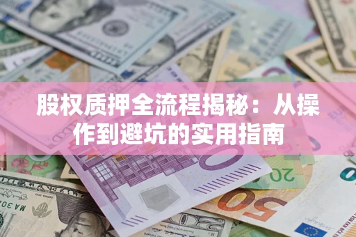 武汉股权质押全流程揭秘：从操作到避坑的实用指南