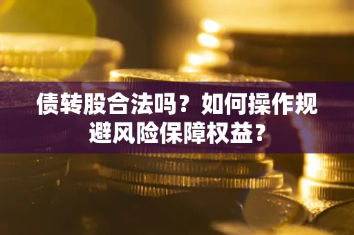 武汉债转股合法吗？如何操作规避风险保障权益？