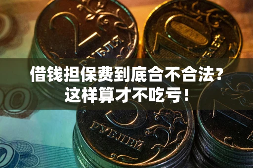 武汉借钱担保费到底合不合法？这样算才不吃亏！