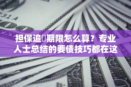武汉担保追償期限怎么算？专业人士总结的要债技巧都在这里了