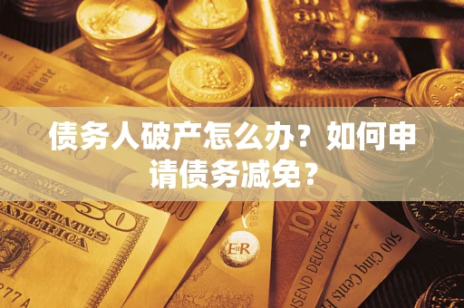 武汉债务人破产怎么办？如何申请债务减免？